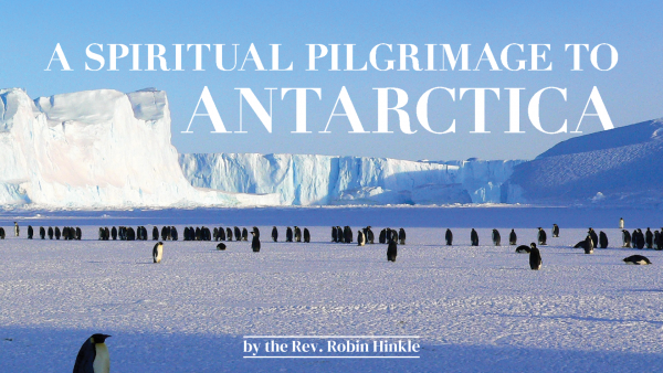 A Spiritual Pilgrimage To Antarctica by the Rev. Robin Hinkle